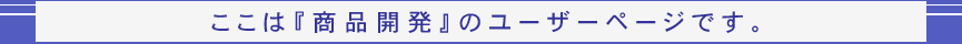 ここは『商品開発』のユーザーページです。