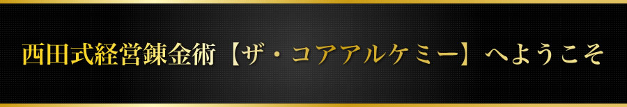 西田式経営錬金術【ザ・コアアルケミー】へようこそ