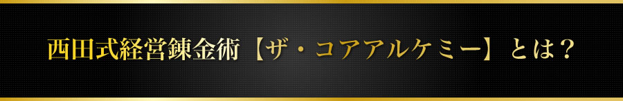 西田式経営錬金術【ザ・コアアルケミー】とは？